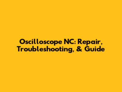 Oscilloscope NC: Repair, Troubleshooting, & Guide