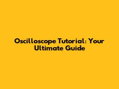 Oscilloscope Tutorial: Your Ultimate Guide