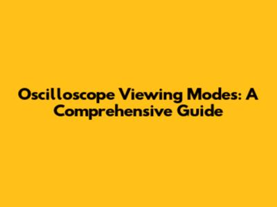 Oscilloscope Viewing Modes: A Comprehensive Guide