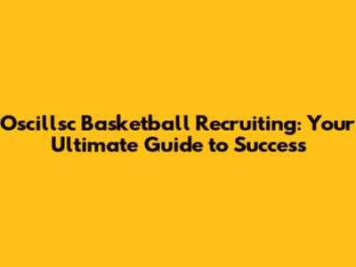 Oscillsc Basketball Recruiting: Your Ultimate Guide to Success