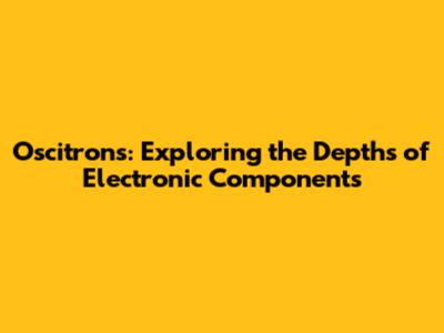 Oscitrons: Exploring the Depths of Electronic Components
