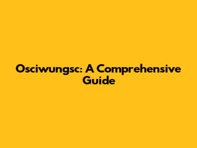 Osciwungsc: A Comprehensive Guide