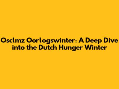 Osclmz Oorlogswinter: A Deep Dive into the Dutch Hunger Winter