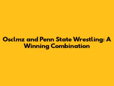 Osclmz and Penn State Wrestling: A Winning Combination