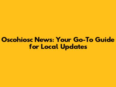 Oscohiosc News: Your Go-To Guide for Local Updates