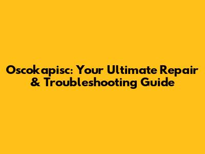 Oscokapisc: Your Ultimate Repair & Troubleshooting Guide
