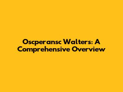 Oscperansc Walters: A Comprehensive Overview