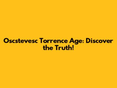 Oscstevesc Torrence Age: Discover the Truth!