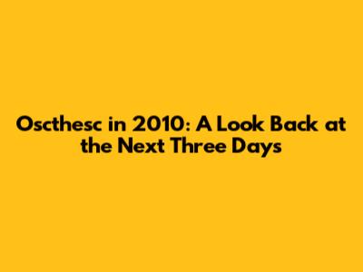 Oscthesc in 2010: A Look Back at the Next Three Days