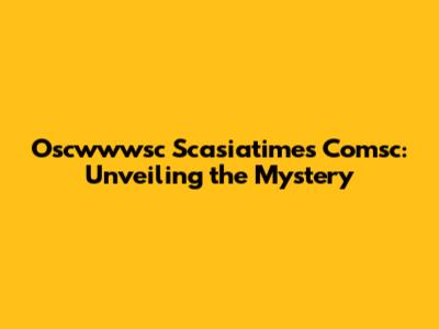 Oscwwwsc Scasiatimes Comsc: Unveiling the Mystery