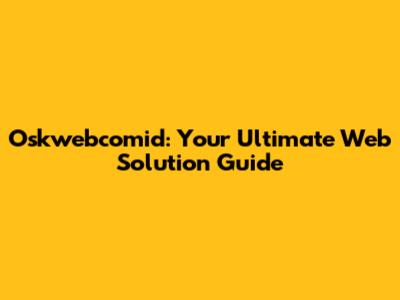 Oskwebcomid: Your Ultimate Web Solution Guide