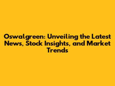 Oswalgreen: Unveiling the Latest News, Stock Insights, and Market Trends