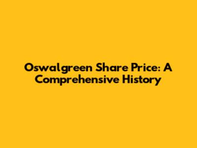 Oswalgreen Share Price: A Comprehensive History
