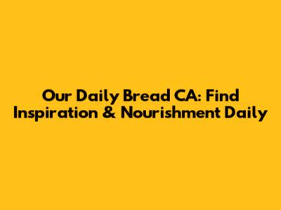 Our Daily Bread CA: Find Inspiration & Nourishment Daily