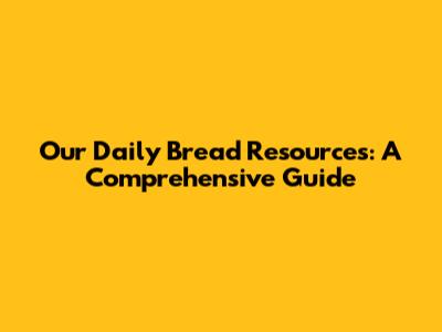 Our Daily Bread Resources: A Comprehensive Guide