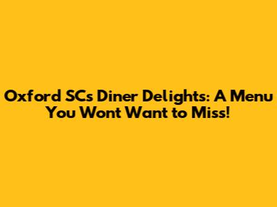 Oxford SC's Diner Delights: A Menu You Won't Want to Miss!