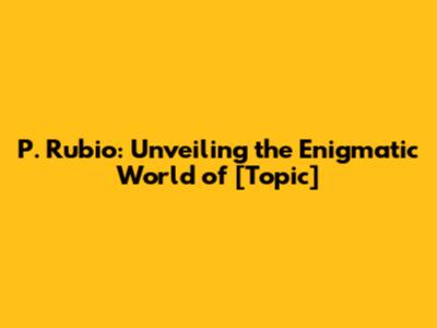 P. Rubio: Unveiling the Enigmatic World of [Topic]