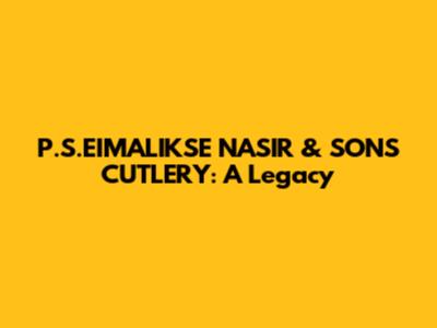 P.S.EIMALIKSE NASIR & SONS CUTLERY: A Legacy