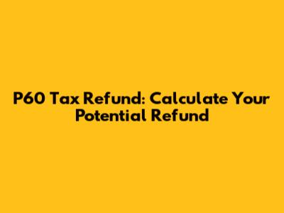P60 Tax Refund: Calculate Your Potential Refund