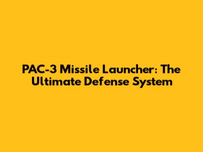 PAC-3 Missile Launcher: The Ultimate Defense System