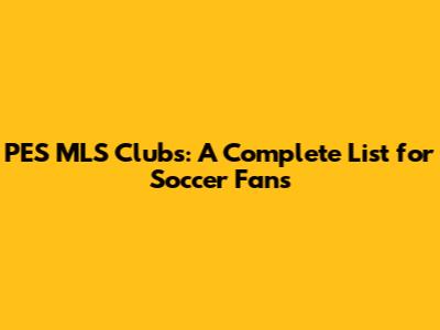 PES MLS Clubs: A Complete List for Soccer Fans