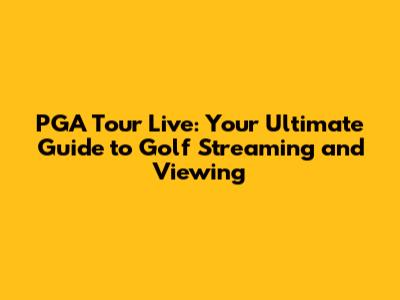 PGA Tour Live: Your Ultimate Guide to Golf Streaming and Viewing