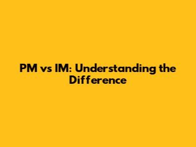 PM vs IM: Understanding the Difference