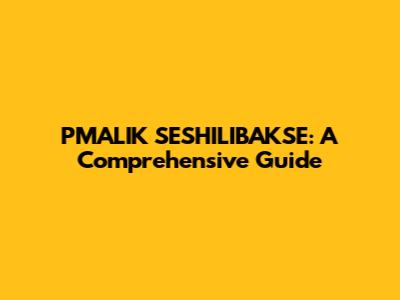 PMALIK SESHILIBAKSE: A Comprehensive Guide