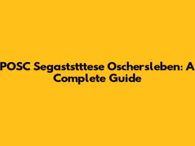 POSC Segaststttese Oschersleben: A Complete Guide