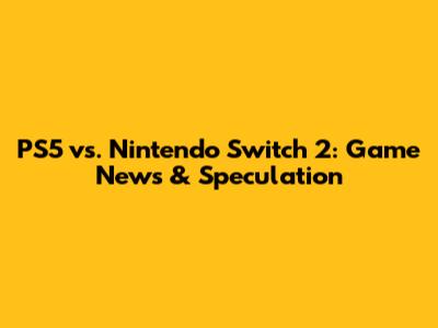 PS5 vs. Nintendo Switch 2: Game News & Speculation