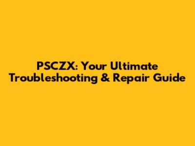 PSCZX: Your Ultimate Troubleshooting & Repair Guide