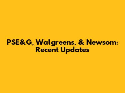 PSE&G, Walgreens, & Newsom: Recent Updates