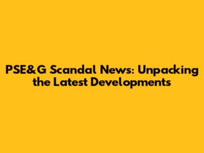 PSE&G Scandal News: Unpacking the Latest Developments