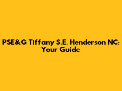 PSE&G Tiffany S.E. Henderson NC: Your Guide