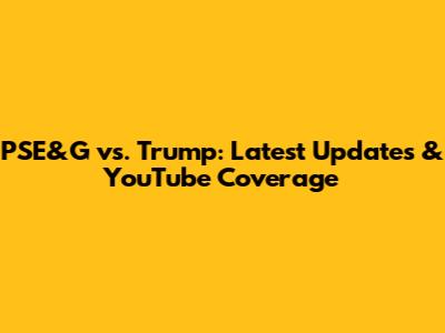 PSE&G vs. Trump: Latest Updates & YouTube Coverage