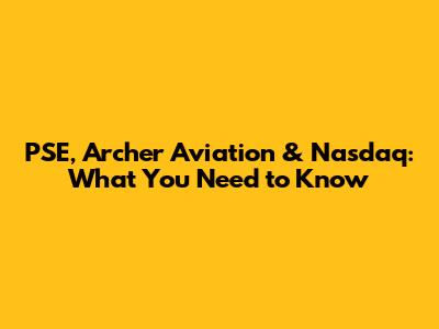 PSE, Archer Aviation & Nasdaq: What You Need to Know