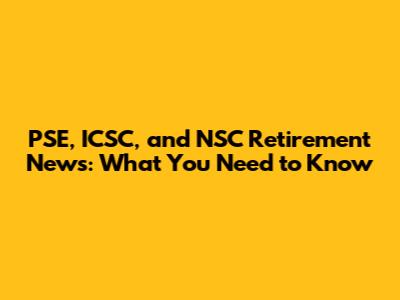 PSE, ICSC, and NSC Retirement News: What You Need to Know