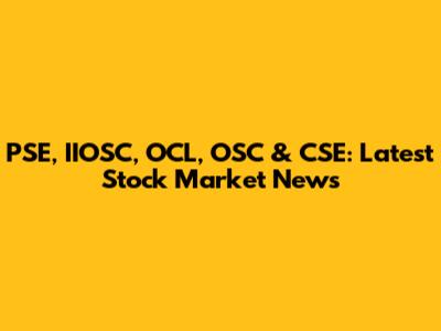 PSE, IIOSC, OCL, OSC & CSE: Latest Stock Market News