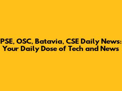PSE, OSC, Batavia, CSE Daily News: Your Daily Dose of Tech and News