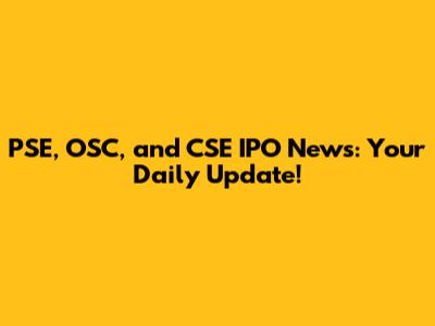 PSE, OSC, and CSE IPO News: Your Daily Update!