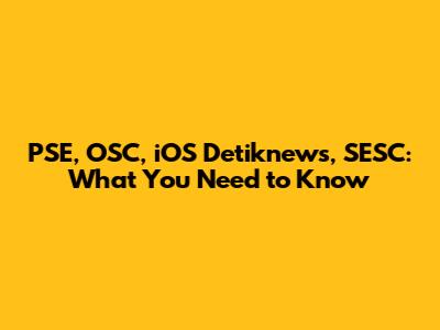 PSE, OSC, iOS Detiknews, SESC: What You Need to Know