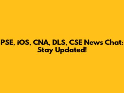 PSE, iOS, CNA, DLS, CSE News Chat: Stay Updated!