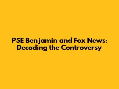 PSE Benjamin and Fox News: Decoding the Controversy