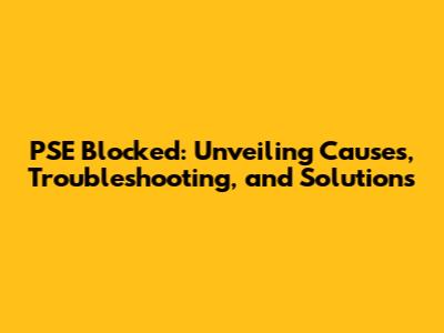 PSE Blocked: Unveiling Causes, Troubleshooting, and Solutions