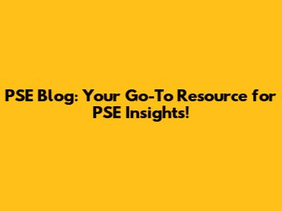PSE Blog: Your Go-To Resource for PSE Insights!
