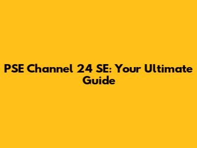 PSE Channel 24 SE: Your Ultimate Guide