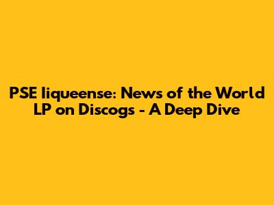 PSE Iiqueense: News of the World LP on Discogs - A Deep Dive