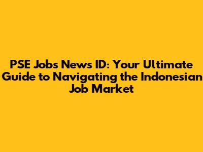 PSE Jobs News ID: Your Ultimate Guide to Navigating the Indonesian Job Market