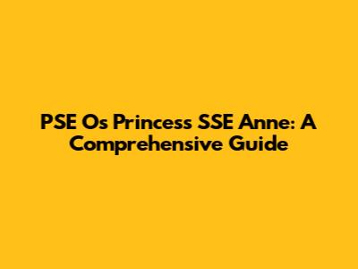 PSE O's Princess SSE Anne: A Comprehensive Guide