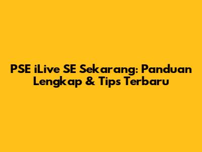 PSE iLive SE Sekarang: Panduan Lengkap & Tips Terbaru